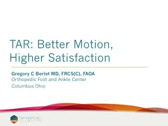 TAR: Better Motion,  Higher Satisfaction  Gregory C Berlet MD, FRCS(C), FAOA  Orthopedic Foot and