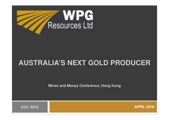 AUSTRALIAS NEXT GOLD PRODUCER  Mines and Money Conference, Hong Kong  APRIL 2016  ASX: WPG