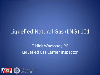 Liquefied Natural Gas (LNG) 101  LT Nick Woessner, P.E.  Liquefied Gas Carrier Inspector  Agenda