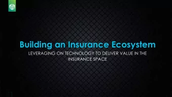 Building an Insurance Ecosystem  LEVERAGING ON TECHNOLOGY TO DELIVER VALUE IN THE  INSURANCE SPACE