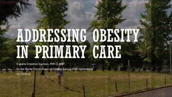 ADDRESSING OBESITY  IN PRIMARY CARE  Capella Crowfoot Lapham, FNP-C, DNP  for the Nurse