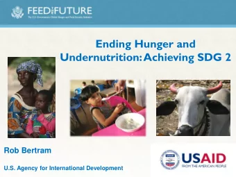 Ending Hunger and  Undernutrition: Achieving SDG 2  Rob Bertram  U.S. Agency for International