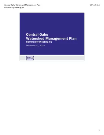 Central Oahu Watershed Management Plan  12/11/2014  Community Meeting #1  1  Central Oahu Watershed