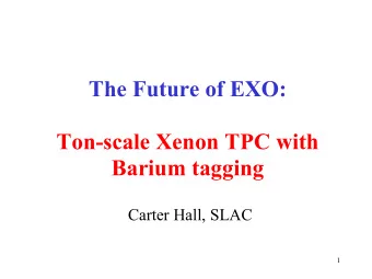 The Future of EXO:  Ton-scale Xenon TPC with  Barium tagging  Carter Hall, SLAC  1  Xe offers a new