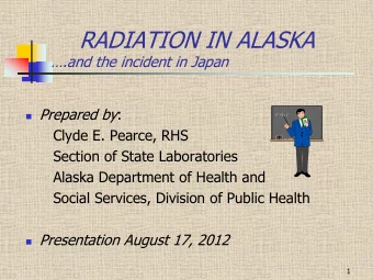 RADIATION IN ALASKA  .and the incident in Japan  Prepared by :  Clyde E. Pearce, RHS  Section