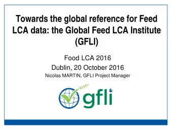 Towards the global reference for Feed  LCA data: the Global Feed LCA Institute  (GFLI)  Food LCA