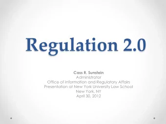 Regulation 2.0  Cass R. Sunstein  Administrator  Office of Information and Regulatory Affairs