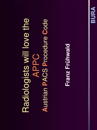 Radiologists will love the A ustrian P ACS P rocedure C ode  Franz Frhwald  APPC  What is the