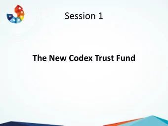 Session 1  The New Codex Trust Fund Purpose of the Codex Trust Fund?  The Codex Trust Fund supports