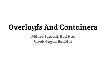 Overlayfs And Containers  Miklos Szeredi, Red Hat  Vivek Goyal, Red Hat  Introduction to overlayfs