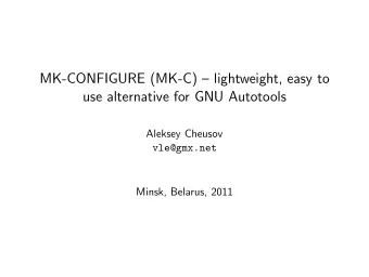MK-CONFIGURE (MK-C)  lightweight, easy to  use alternative for GNU Autotools  Aleksey Cheusov