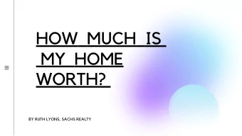 HOW  MUCH  IS  MY  HOME  WORTH?  BY RUTH LYONS, SACHS REALTY  Ruth Lyons  MARYLAND LICENSED REALTOR