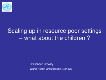 Scaling up in resource poor settings   what about the children ?  Dr Siobhan Crowley  World