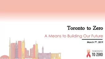 To  Toron  ronto to Zer  to to Zero  A Means to Building Our Future March 7 th , 2019  Overview