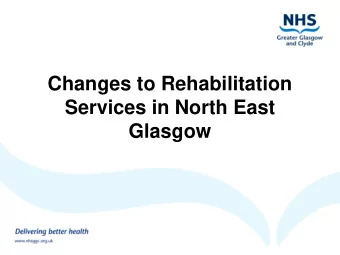 Proposal  Reshape inpatient rehabilitation services in  the North East of Glasgow;  Develop