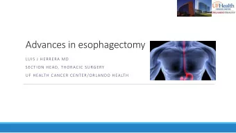 Advances in esophagectomy  LUIS J HERRERA MD  SECTION HEAD, THORACIC SURGERY  UF HEALTH CANCER