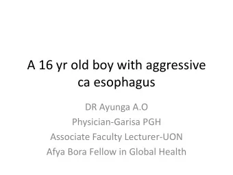 A 16 yr old boy with aggressive  ca esophagus  DR Ayunga A.O  Physician-Garisa PGH  Associate