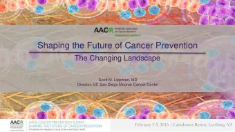 Shaping the Future of Cancer Prevention  The Changing Landscape  Scott M. Lippman, MD  Director, UC