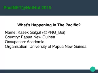 PacINET@NetHui 2015  What's Happening In The Pacific?  Name: Kasek Galgal (@PNG_Boi)  Country: