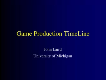 Game Production TimeLine  John Laird  University of Michigan  Game Production Timeline
