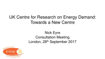 UK Centre for Research on Energy Demand:  Towards a New Centre  Nick Eyre  Consultation Meeting