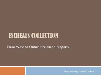 ESCHEATS COLLECTION  Three Ways to Obtain Unclaimed Property  Lorie Malone, Durham County  Three