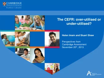 The CEFR: over-utilised or  under-utilised?  Helen Imam and Stuart Shaw  Perspectives from