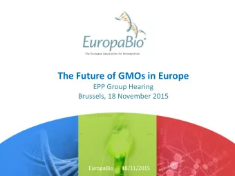 The Future of GMOs in Europe  EPP Group Hearing  Brussels, 18 November 2015  EuropaBio  18/11/2015