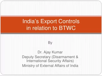 Indias Export Controls  in relation to BTWC  By  Dr. Ajay Kumar  Deputy Secretary (Disarmament