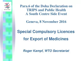 Special Compulsory Licences  for Export of Medicines  Roger Kampf, WTO Secretariat  I.  Putting the