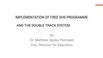 IMPLEMENTATION OF FREE SHS PROGRAMME  AND THE DOUBLE TRACK SYSTEM  By  Dr. Matthew Opoku Prempeh