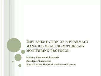 I MPLEMENTATION OF A PHARMACY MANAGED ORAL CHEMOTHERAPY MONITORING PROTOCOL  Mallory Sherwood,