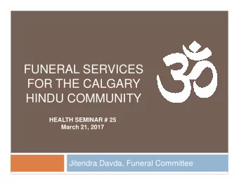 FUNERAL SERVICES  FOR THE CALGARY  HINDU COMMUNITY  HEALTH SEMINAR # 25  March 21, 2017  Jitendra