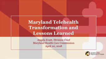 Maryland Telehealth  Transformation and  Lessons Learned  Angela Evatt, Division Chief  Maryland