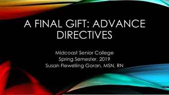 A FINAL GIFT: ADVANCE  DIRECTIVES  Midcoast Senior College  Spring Semester, 2019  Susan Flewelling