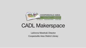 CADL Makerspace  LaVonne Marshall, Director  Coopersville Area District Library  Overview