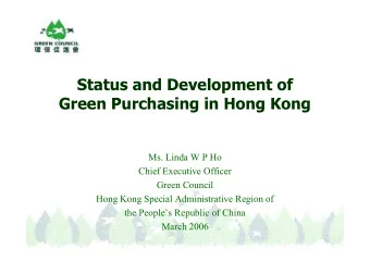 Status and Development of  Green Purchasing in Hong Kong  Ms. Linda W P Ho  Chief Executive Officer