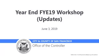 Year End FYE19 Workshop  (Updates)  June 3, 2019  CITY &amp; COUNTY OF SAN FRANCISCO  Office of the