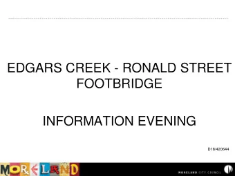 EDGARS CREEK - RONALD STREET  FOOTBRIDGE  INFORMATION EVENING  D18/420644  Tonights Agenda