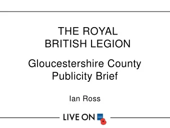 THE ROYAL  BRITISH LEGION  Gloucestershire County  Publicity Brief  Ian Ross  What, Why, How?