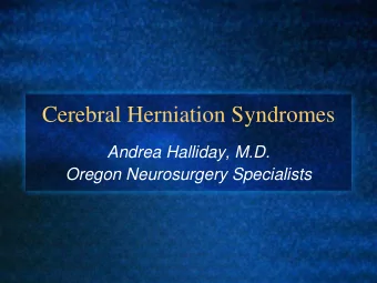 Cerebral Herniation Syndromes  Andrea Halliday, M.D.  Oregon Neurosurgery Specialists  Cerebral