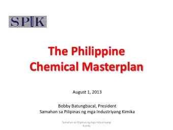The Philippine  Chemical Masterplan  August 1, 2013  Bobby Batungbacal, President  Samahan sa