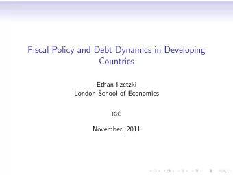 Fiscal Policy and Debt Dynamics in Developing  Countries  Ethan Ilzetzki  London School of