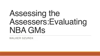 Assessing the Assessers:  Evaluating  NBA GMs  WALKER SZUREK  How can we grade a GM?  Wins?