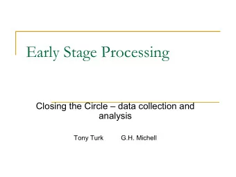 Early Stage Processing  Closing the Circle  data collection and  analysis  Tony Turk  G.H.