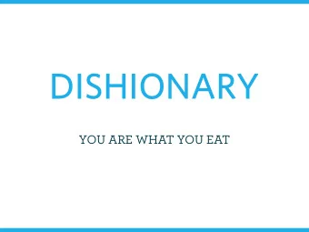 DISHIONARY  YOU ARE WHAT YOU EAT Dishionary is a mobile application that helps  people learn about