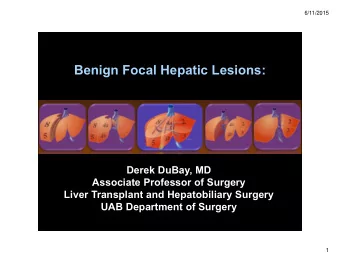 Benign Focal Hepatic Lesions:  Derek DuBay, MD  Associate Professor of Surgery  Liver Transplant