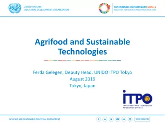 Agrifood and Sustainable  Technologies  Ferda Gelegen, Deputy Head, UNIDO ITPO Tokyo  August 2019