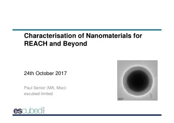 Characterisation of Nanomaterials for  REACH and Beyond  24th October 2017  Paul Senior (MA, Msci)