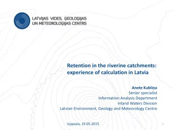 Retention in the riverine catchments:  experience of calculation in Latvia  Anete Kublia  Senior